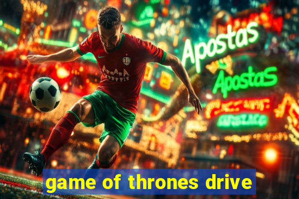 game of thrones drive